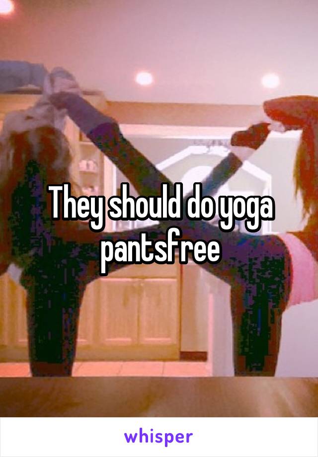 They should do yoga pantsfree