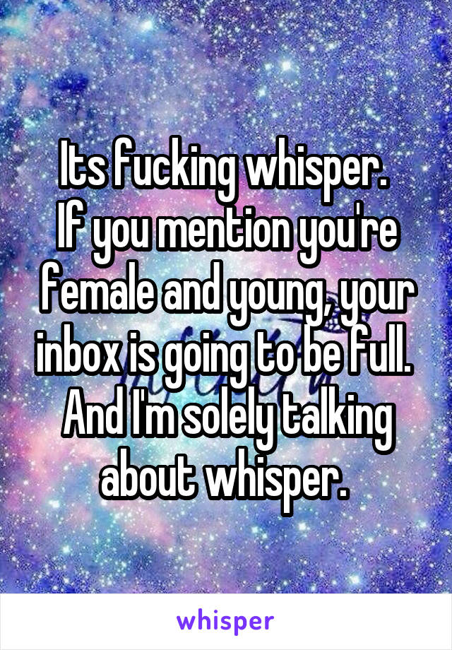 Its fucking whisper. 
If you mention you're female and young, your inbox is going to be full. 
And I'm solely talking about whisper. 