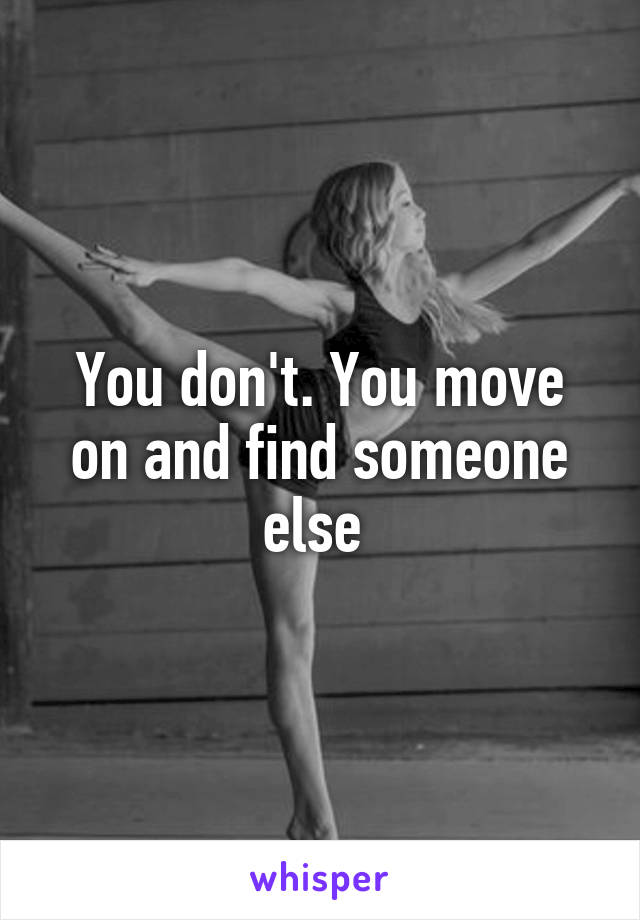 You don't. You move on and find someone else 