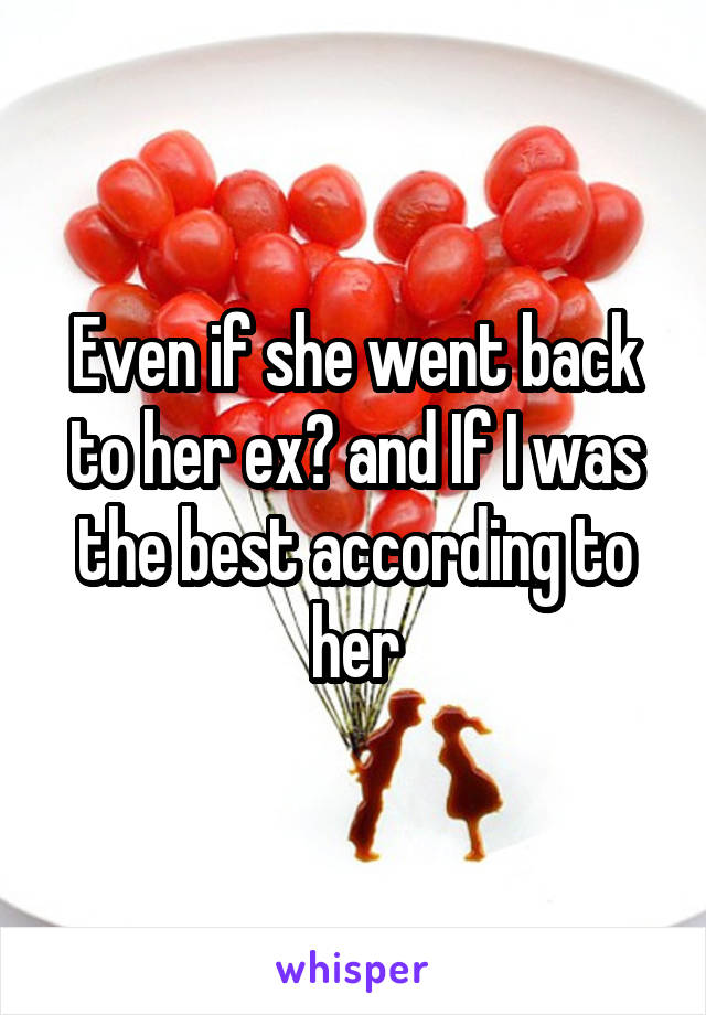 Even if she went back to her ex? and If I was the best according to her