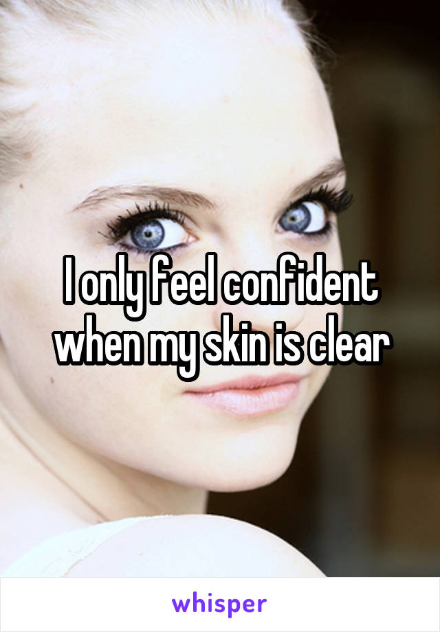 I only feel confident when my skin is clear