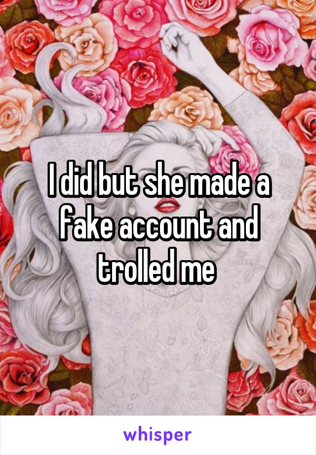 I did but she made a fake account and trolled me 