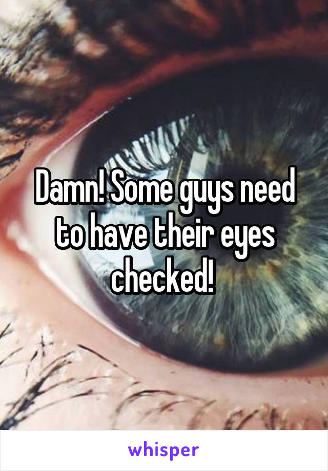 Damn! Some guys need to have their eyes checked! 