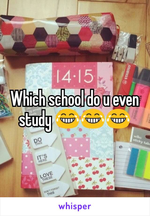 Which school do u even study 😂😂😂