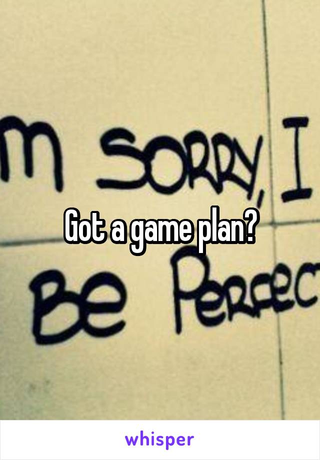 Got a game plan?