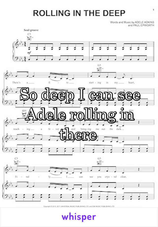 So deep I can see Adele rolling in there 