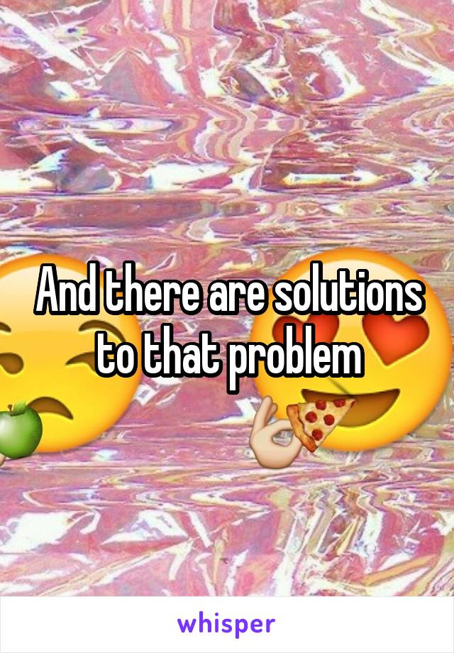 And there are solutions to that problem