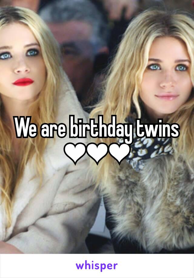 We are birthday twins ❤❤❤