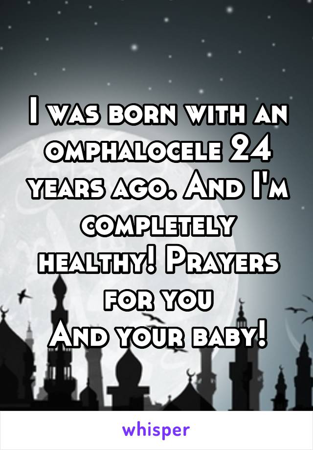 I was born with an omphalocele 24 years ago. And I'm completely healthy! Prayers for you
And your baby!