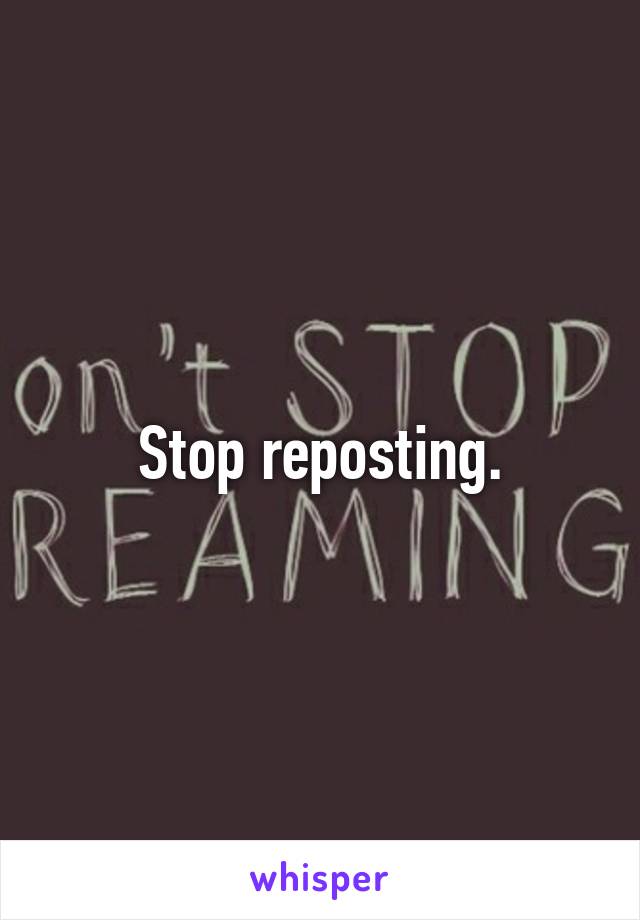 Stop reposting.