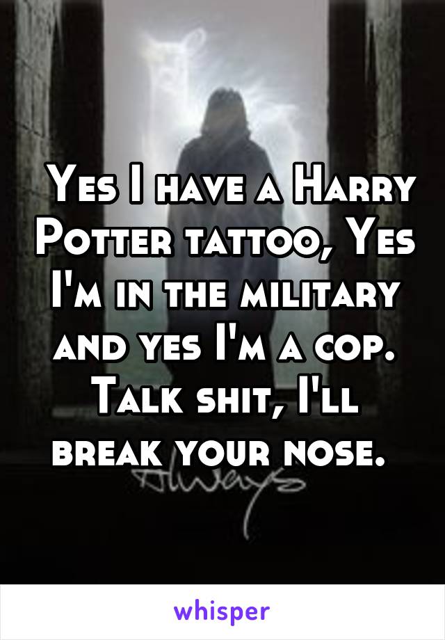  Yes I have a Harry Potter tattoo, Yes I'm in the military and yes I'm a cop. Talk shit, I'll break your nose. 
