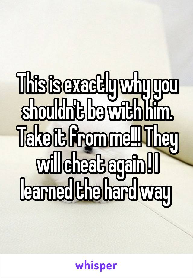 This is exactly why you shouldn't be with him. Take it from me!!! They will cheat again ! I learned the hard way 