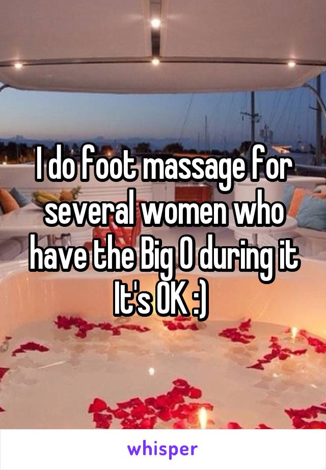 I do foot massage for several women who have the Big O during it
It's OK :) 