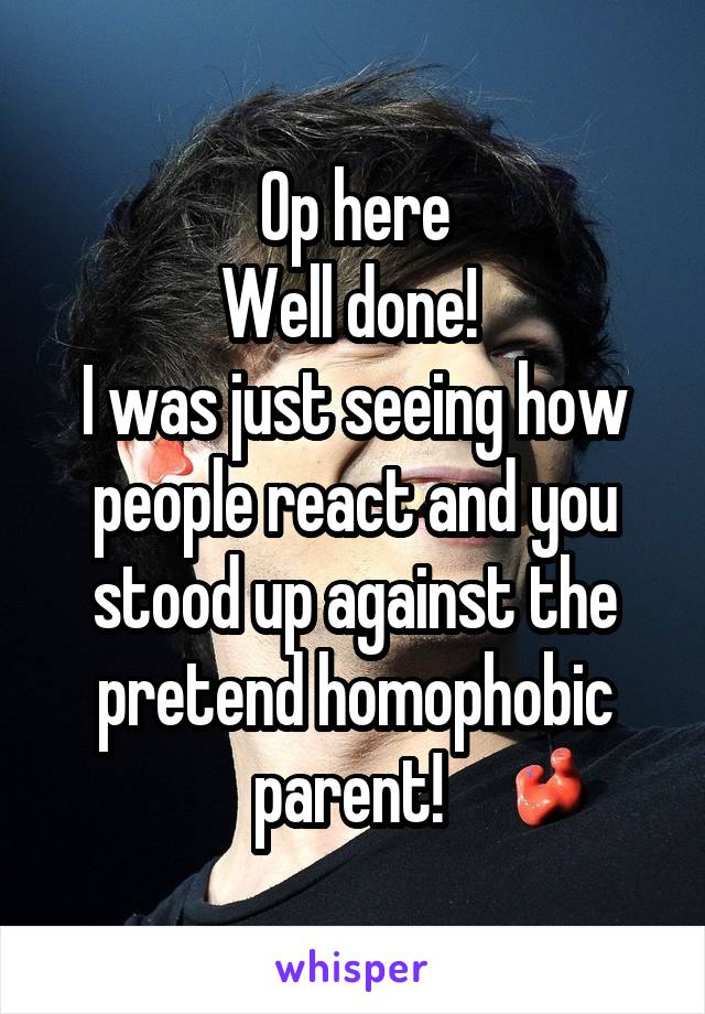 Op here
Well done! 
I was just seeing how people react and you stood up against the pretend homophobic parent! 