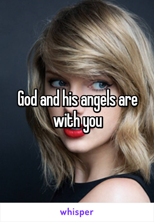 God and his angels are with you