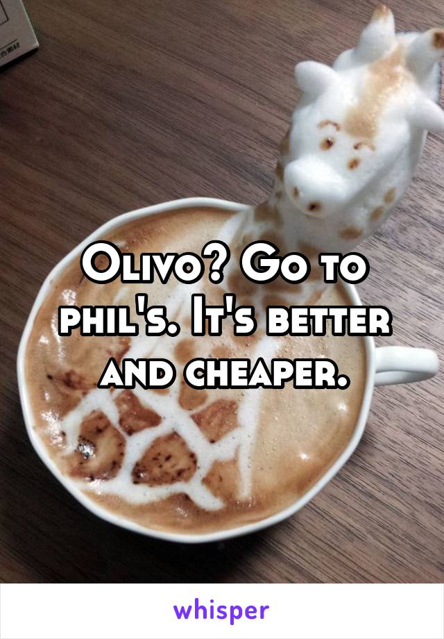 Olivo? Go to phil's. It's better and cheaper.