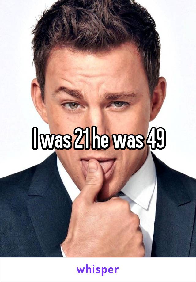 I was 21 he was 49