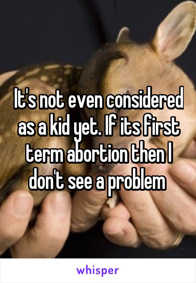 It's not even considered as a kid yet. If its first term abortion then I don't see a problem 