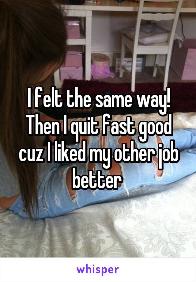 I felt the same way! Then I quit fast good cuz I liked my other job better 