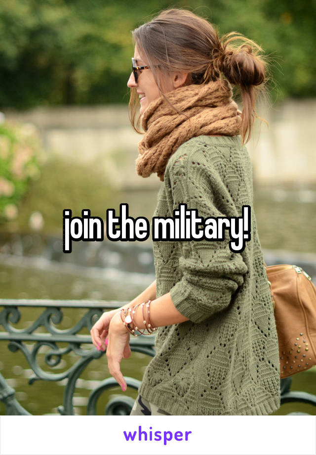 join the military! 