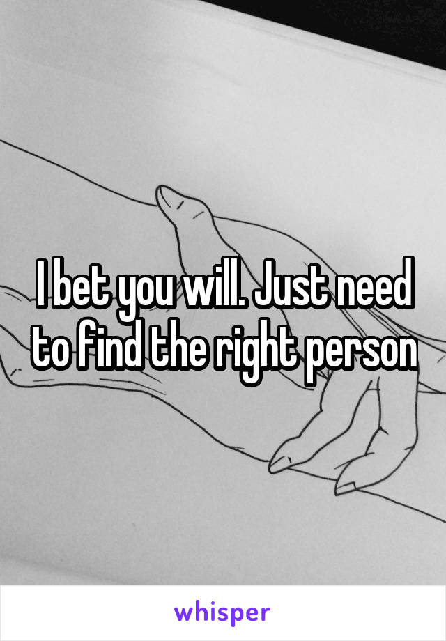 I bet you will. Just need to find the right person