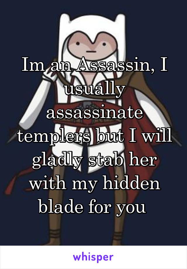 Im an Assassin, I usually assassinate templers but I will gladly stab her with my hidden blade for you 