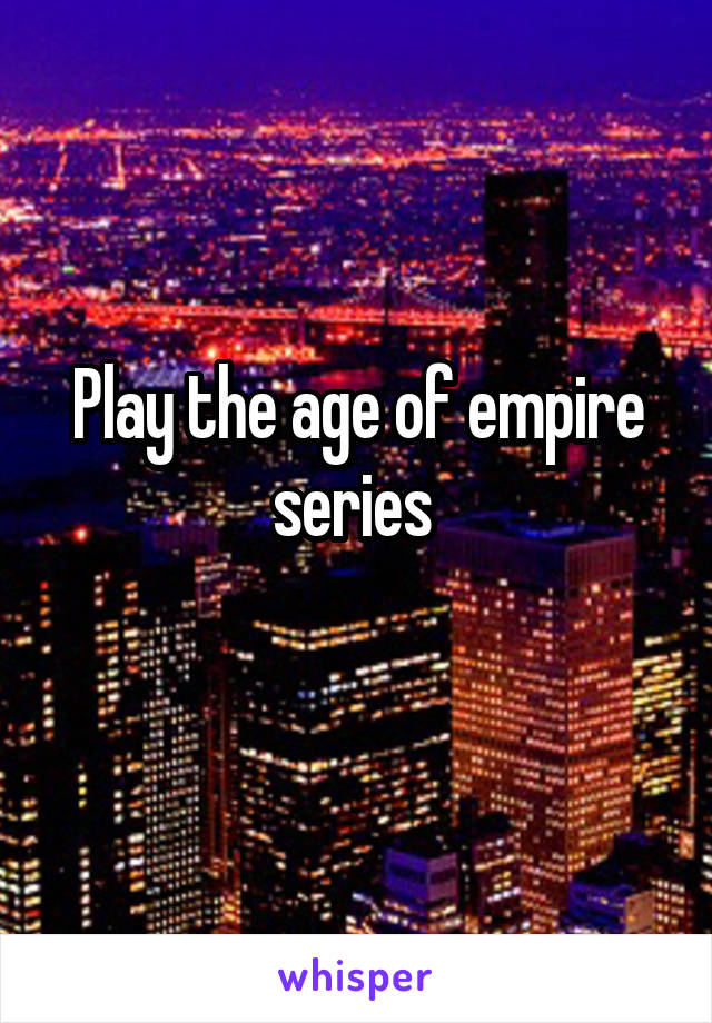 Play the age of empire series 
