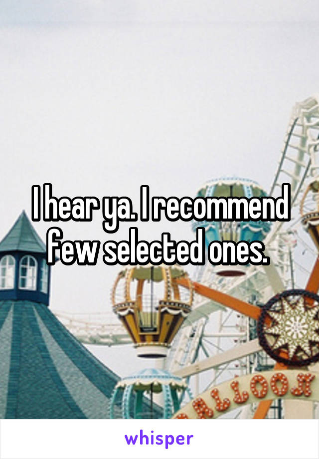 I hear ya. I recommend few selected ones. 