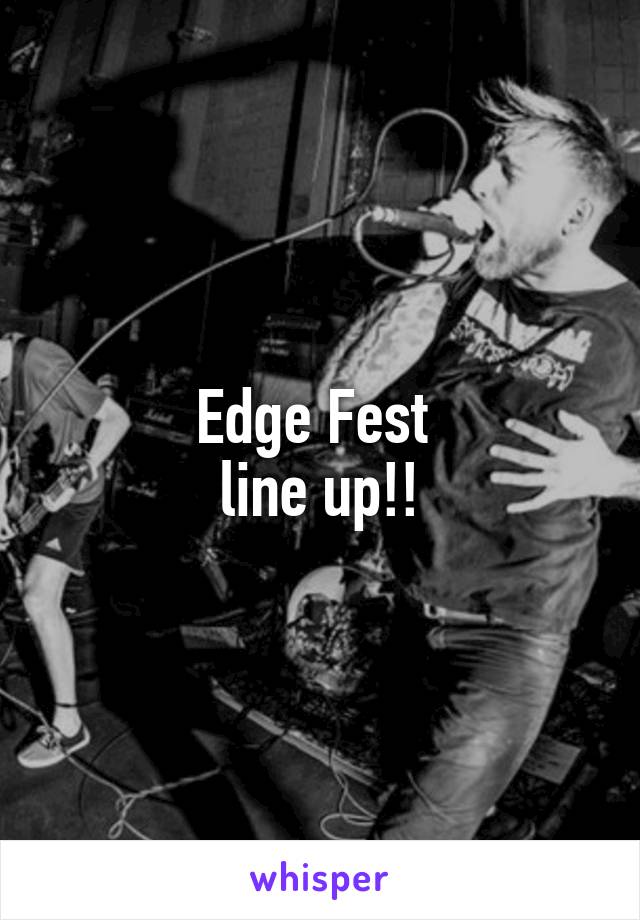 Edge Fest 
line up!!