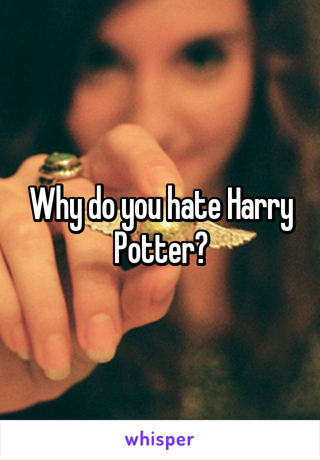 Why do you hate Harry Potter?