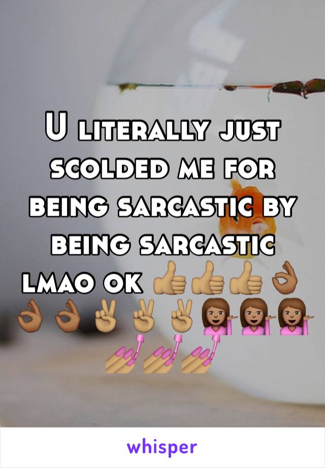 U literally just scolded me for being sarcastic by being sarcastic lmao ok 👍🏽👍🏽👍🏽👌🏾👌🏾👌🏾✌🏽️✌🏽✌🏽💁🏽💁🏽💁🏽💅🏽💅🏽💅🏽