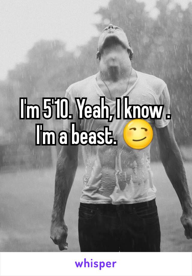 I'm 5'10. Yeah, I know . I'm a beast. 😏