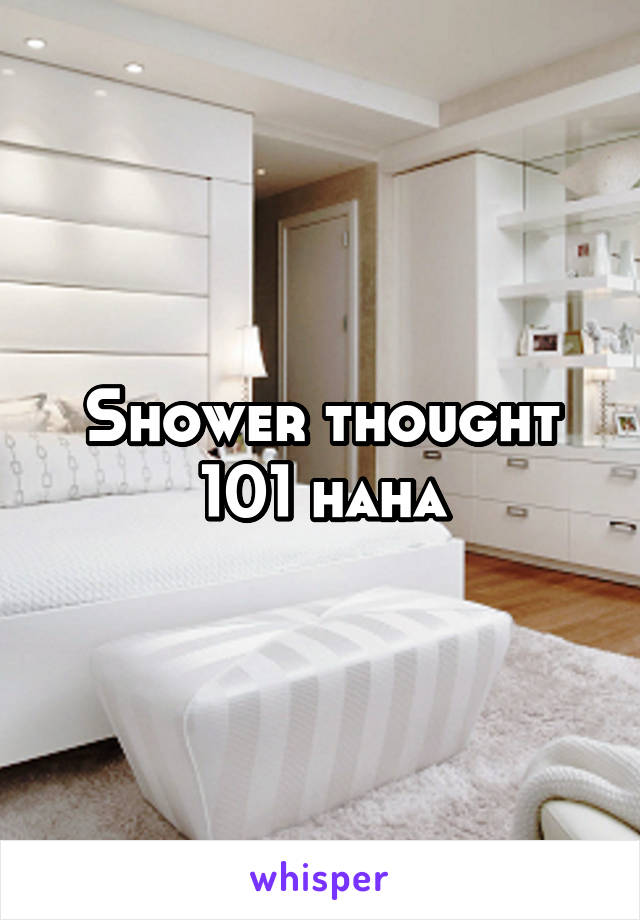 Shower thought 101 haha