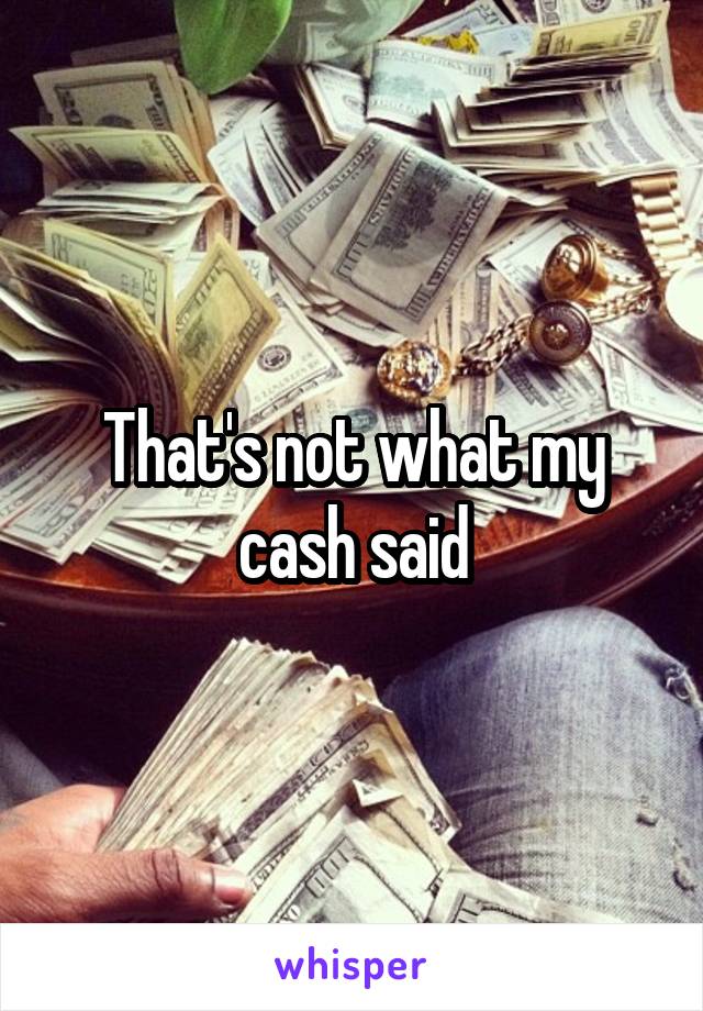 That's not what my cash said