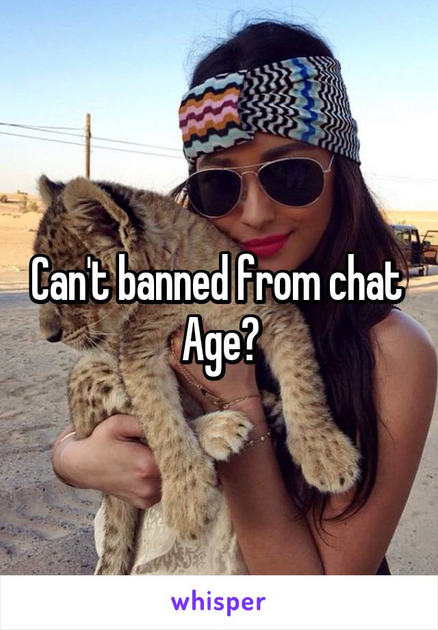 Can't banned from chat 
Age?