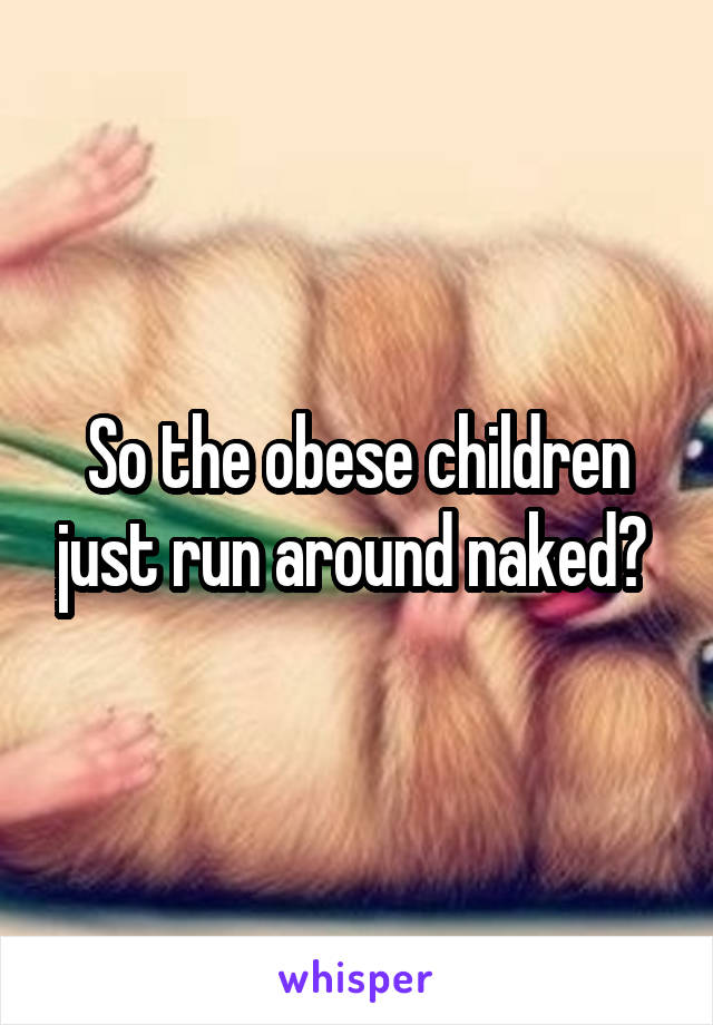 So the obese children just run around naked? 