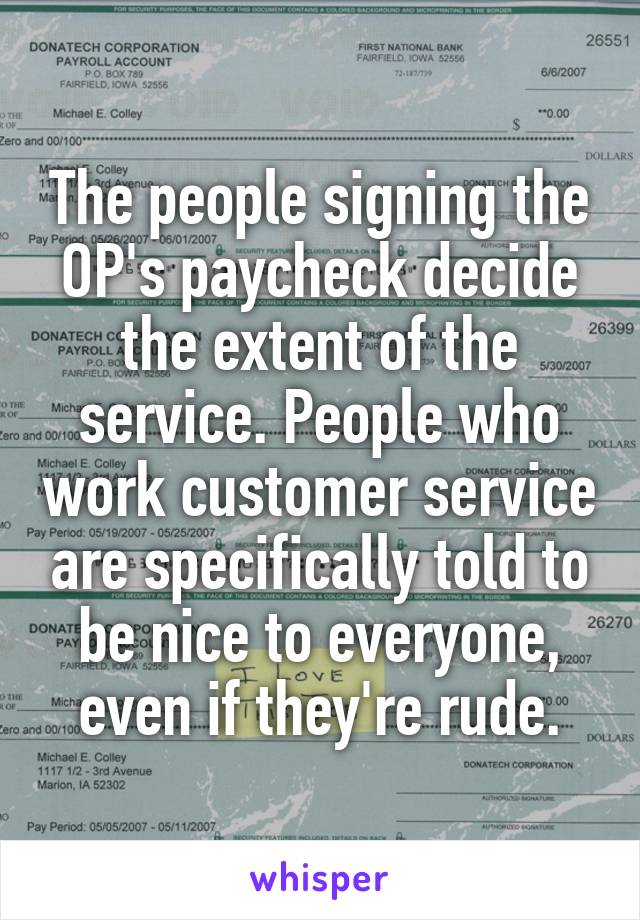 The people signing the OP's paycheck decide the extent of the service. People who work customer service are specifically told to be nice to everyone, even if they're rude.