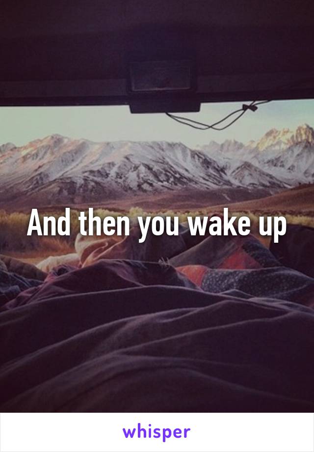 And then you wake up