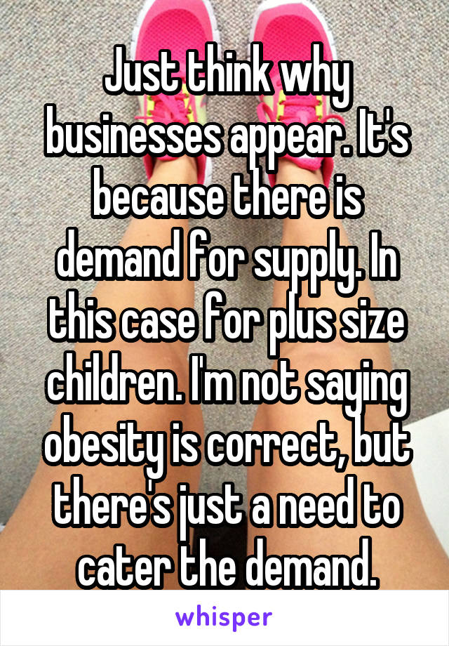 Just think why businesses appear. It's because there is demand for supply. In this case for plus size children. I'm not saying obesity is correct, but there's just a need to cater the demand.