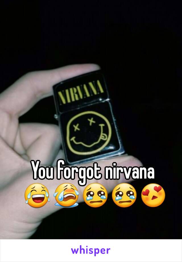 You forgot nirvana 😂😭😢😢😍