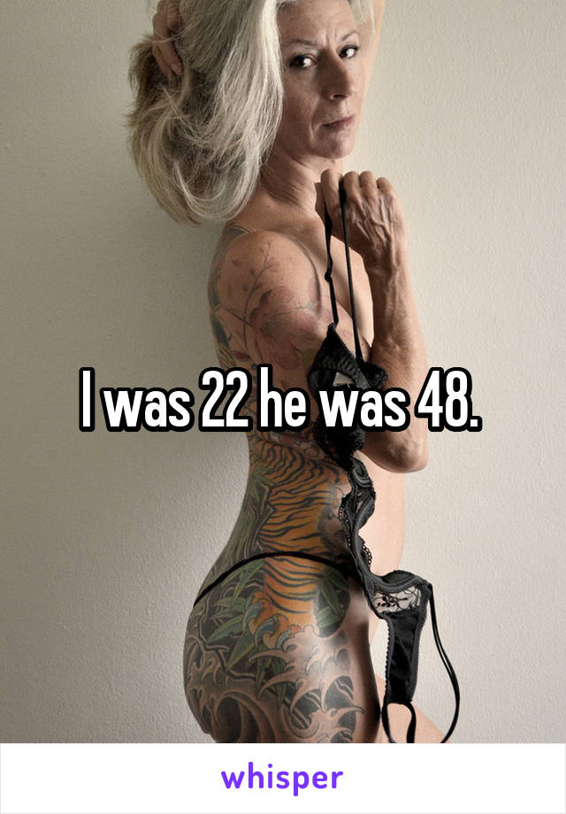 I was 22 he was 48. 