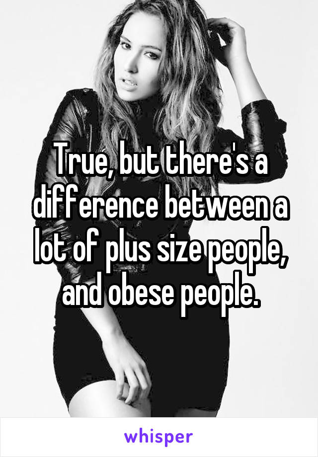 True, but there's a difference between a lot of plus size people, and obese people.