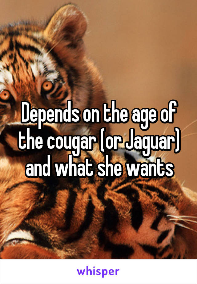 Depends on the age of the cougar (or Jaguar) and what she wants