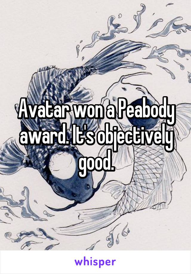 Avatar won a Peabody award. It's objectively good.