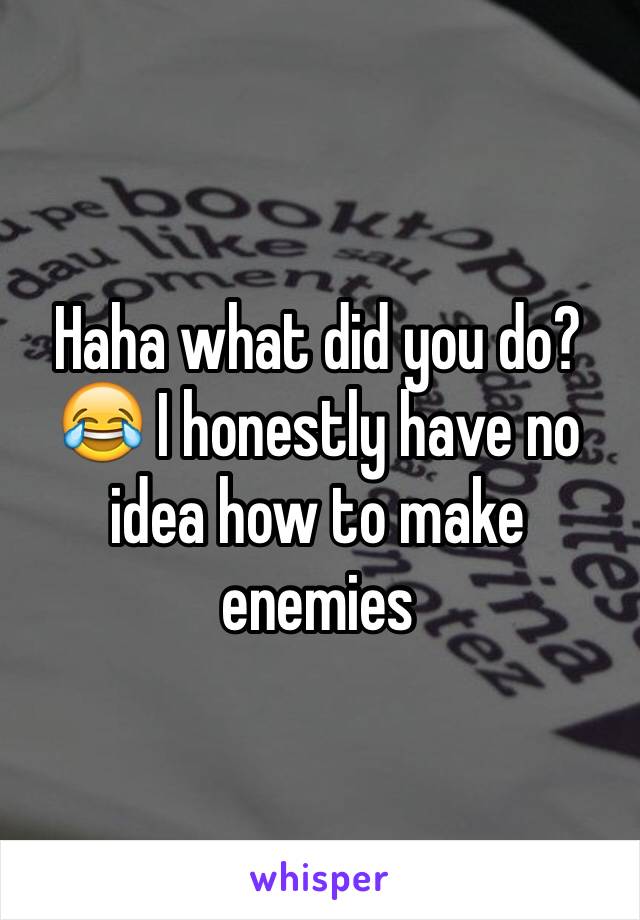 Haha what did you do?😂 I honestly have no idea how to make enemies