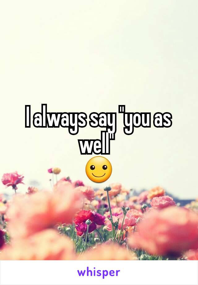 I always say "you as well" 
☺