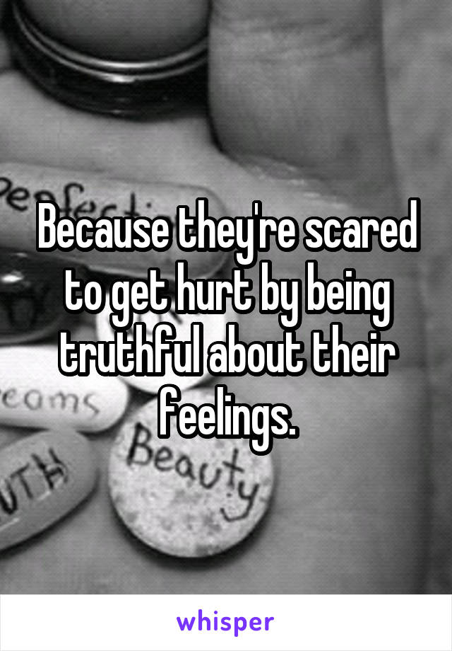 Because they're scared to get hurt by being truthful about their feelings.