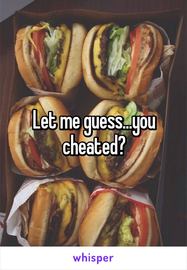 Let me guess...you cheated?