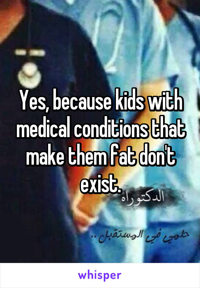 Yes, because kids with medical conditions that make them fat don't exist.