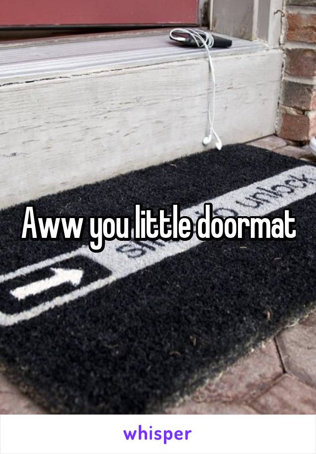 Aww you little doormat